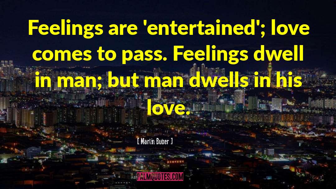 Martin Buber Quotes: Feelings are 'entertained'; love comes