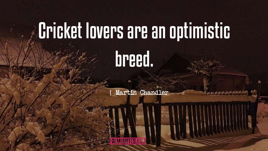 Martin Chandler Quotes: Cricket lovers are an optimistic