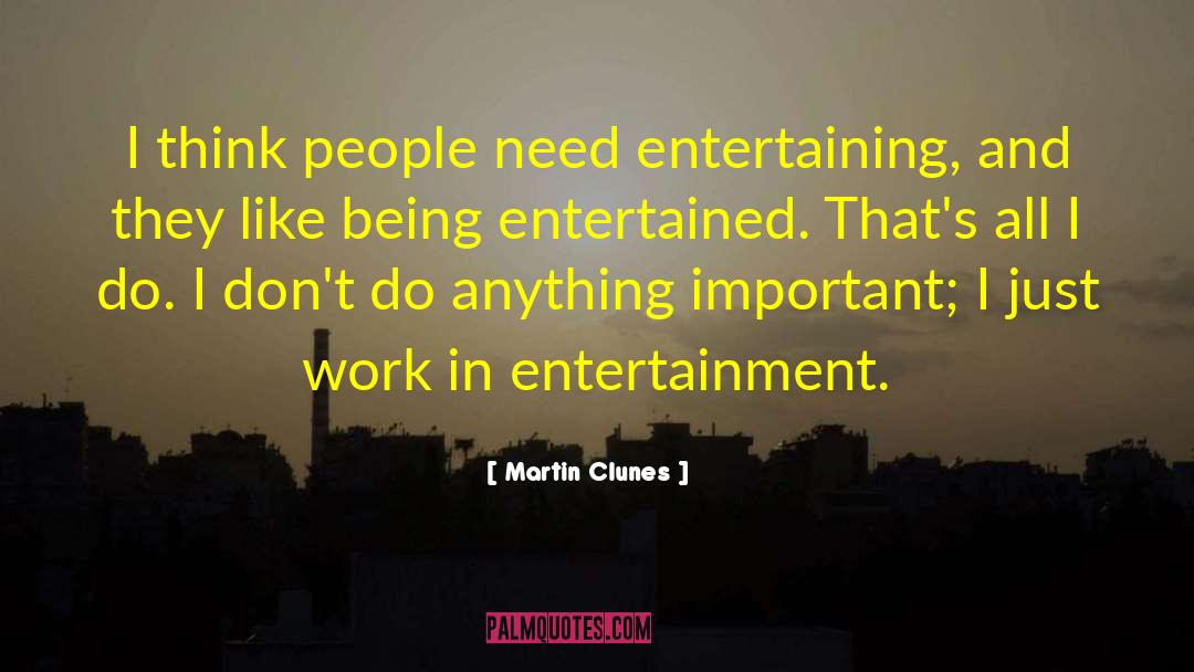 Martin Clunes Quotes: I think people need entertaining,