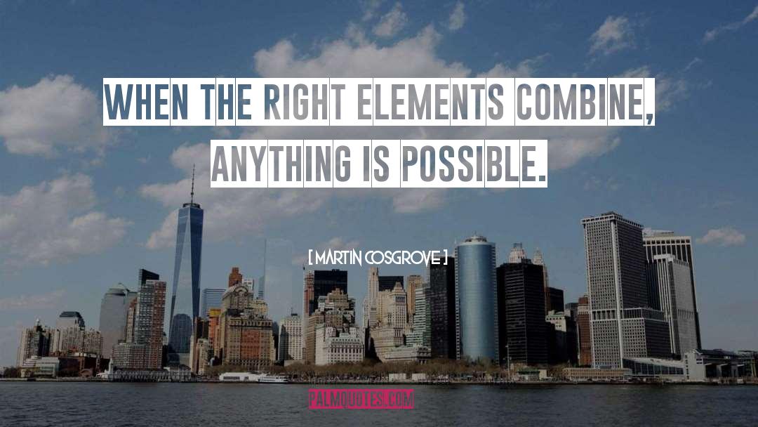 Martin Cosgrove Quotes: When the right elements combine,