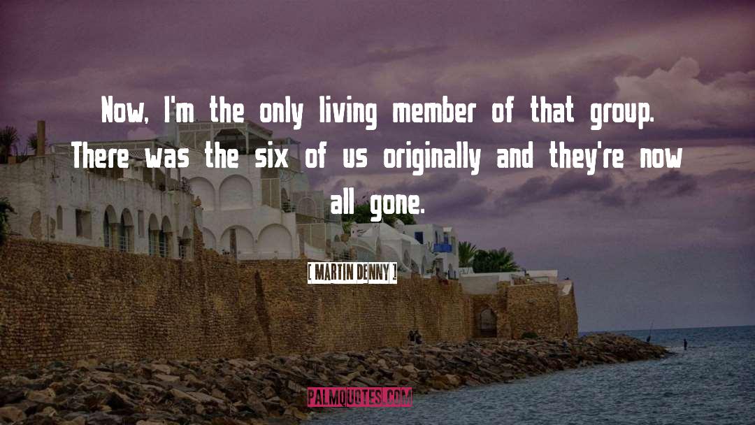 Martin Denny Quotes: Now, I'm the only living
