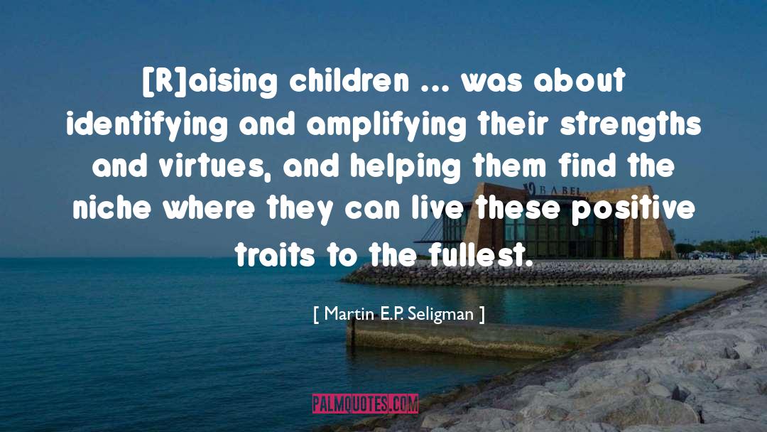 Martin E.P. Seligman Quotes: [R]aising children ... was about