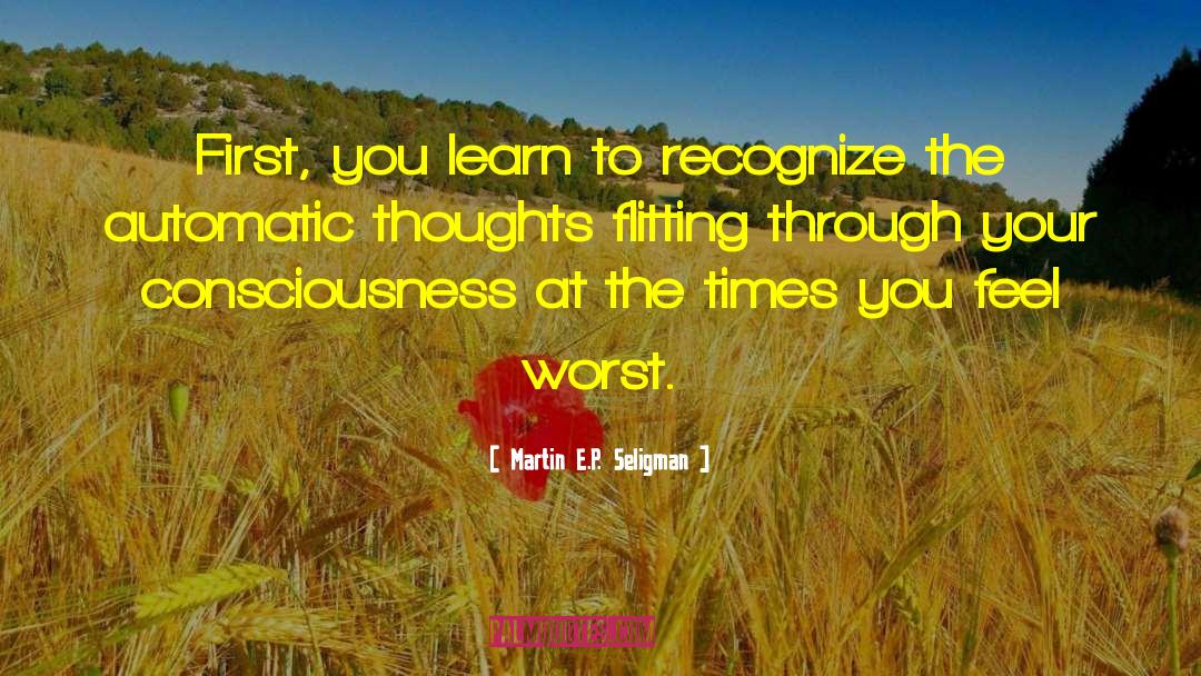 Martin E.P. Seligman Quotes: First, you learn to recognize