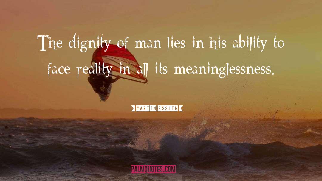 Martin Esslin Quotes: The dignity of man lies