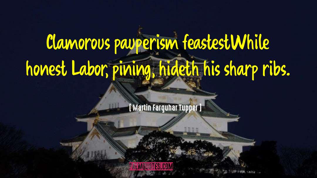 Martin Farquhar Tupper Quotes: Clamorous pauperism feastest<br>While honest Labor,