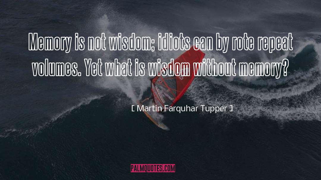 Martin Farquhar Tupper Quotes: Memory is not wisdom; idiots