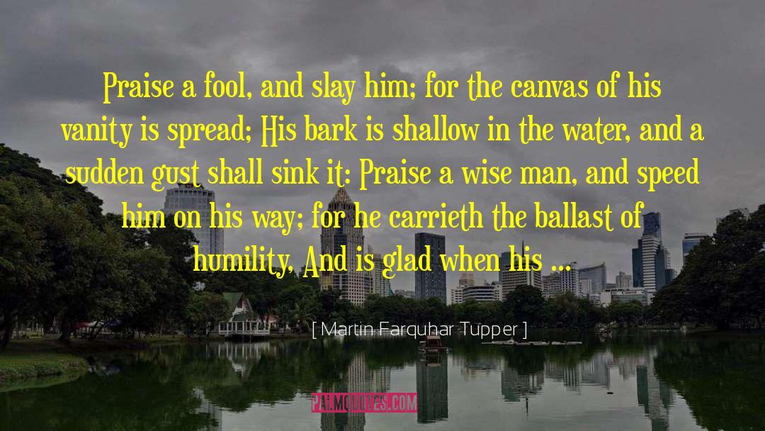 Martin Farquhar Tupper Quotes: Praise a fool, and slay
