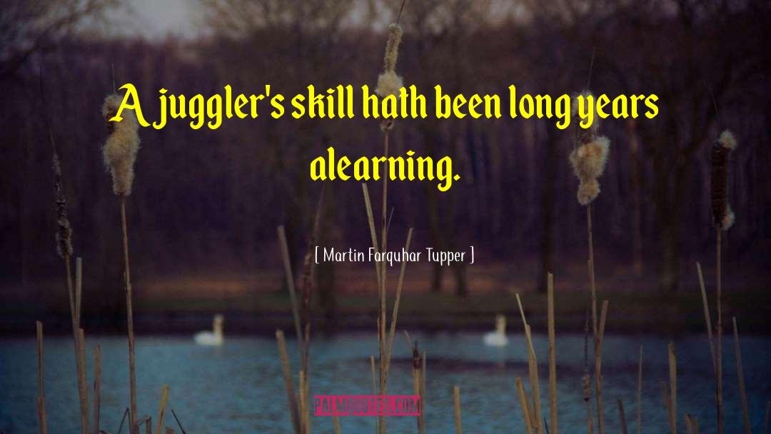 Martin Farquhar Tupper Quotes: A juggler's skill hath been