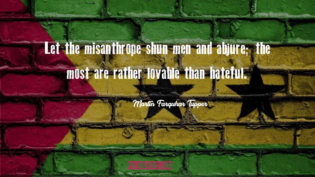 Martin Farquhar Tupper Quotes: Let the misanthrope shun men