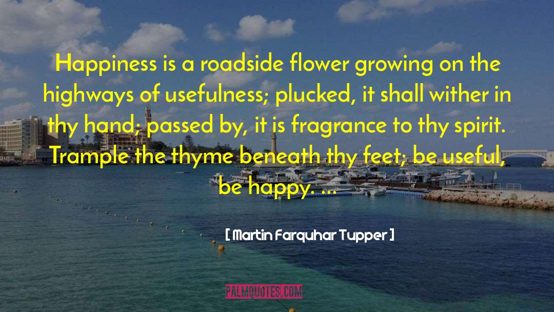 Martin Farquhar Tupper Quotes: Happiness is a roadside flower