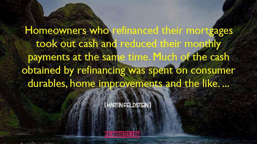 Martin Feldstein Quotes: Homeowners who refinanced their mortgages