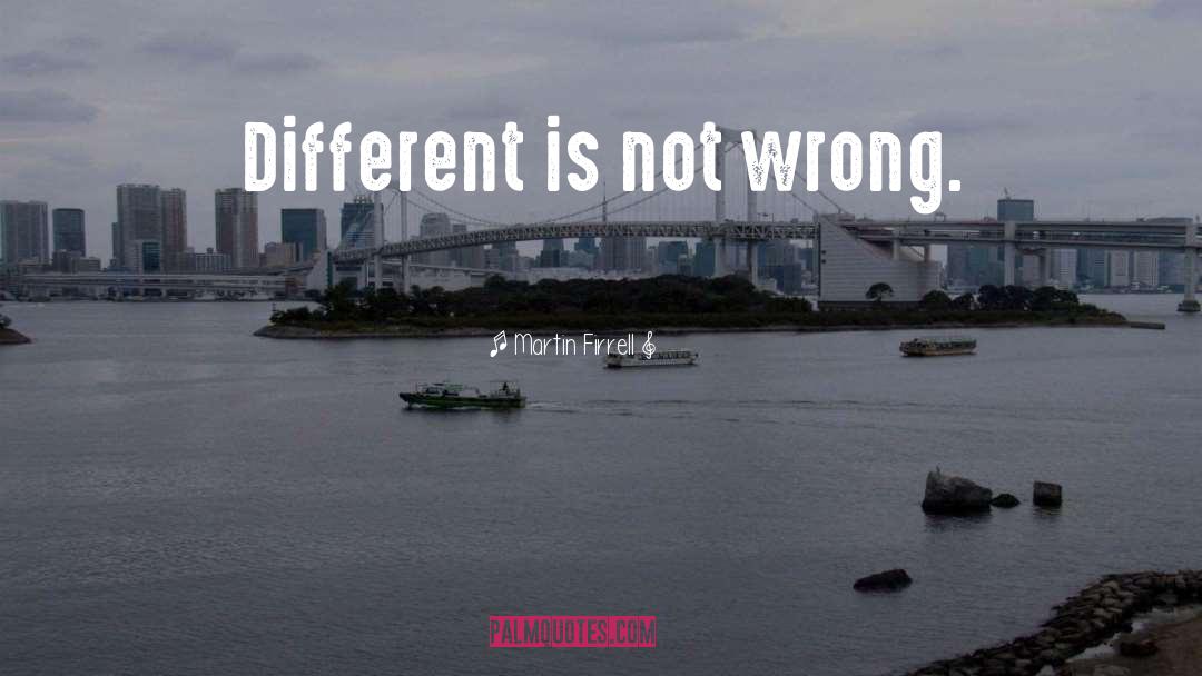 Martin Firrell Quotes: Different is not wrong.