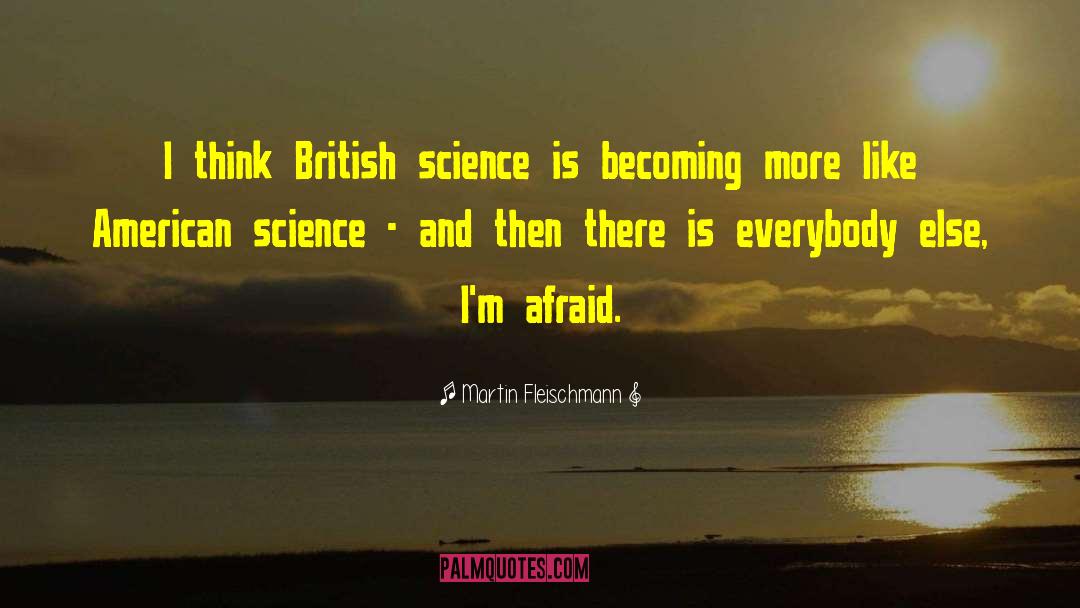 Martin Fleischmann Quotes: I think British science is