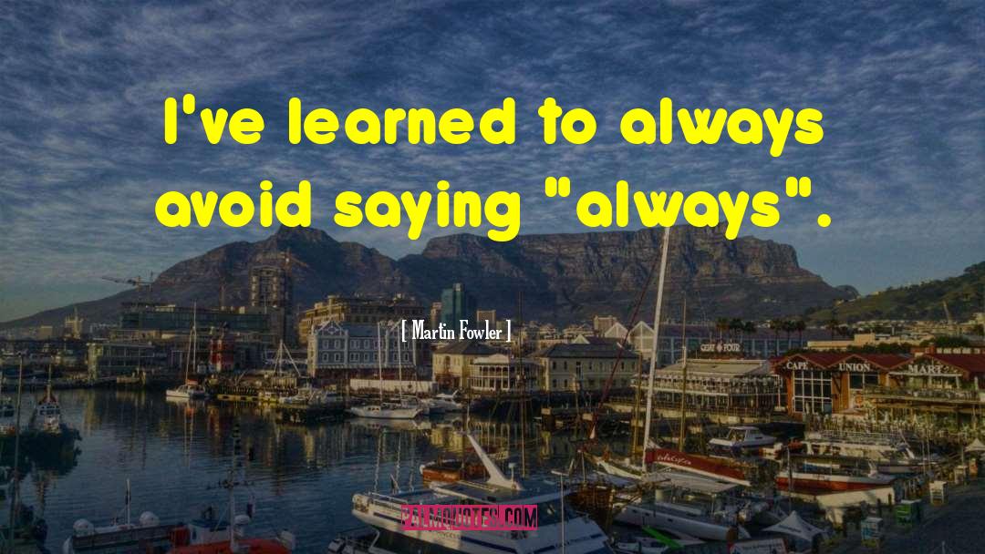 Martin Fowler Quotes: I've learned to always avoid