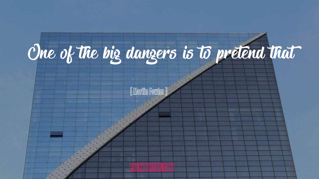 Martin Fowler Quotes: One of the big dangers