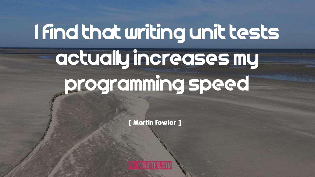 Martin Fowler Quotes: I find that writing unit