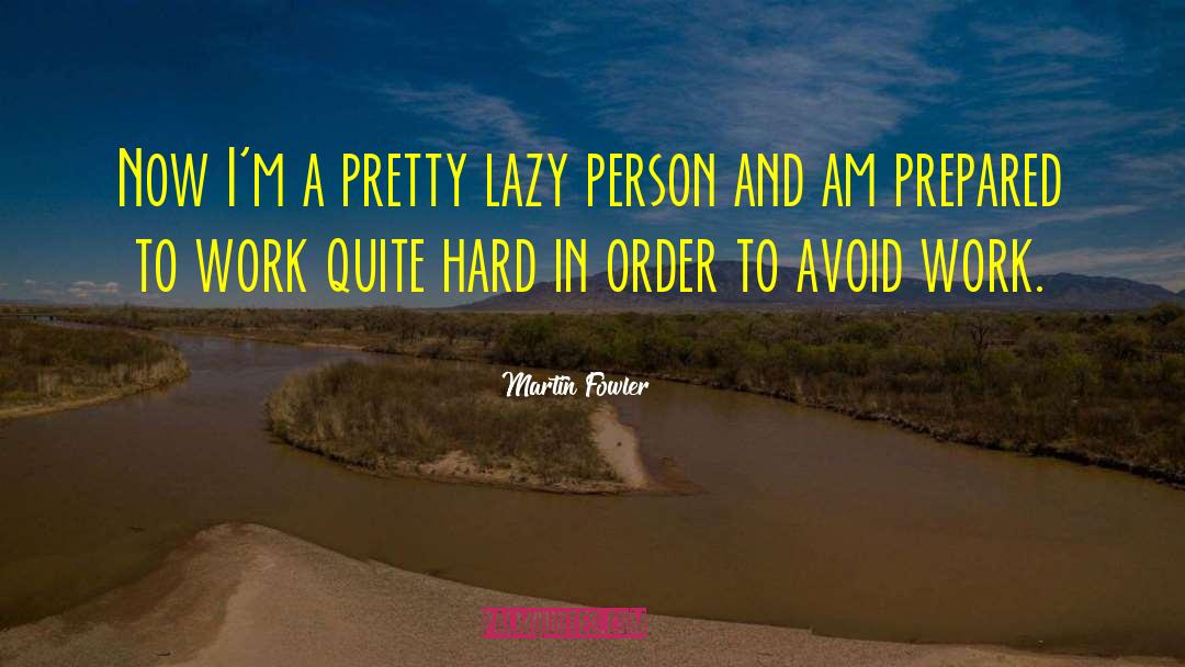 Martin Fowler Quotes: Now I'm a pretty lazy