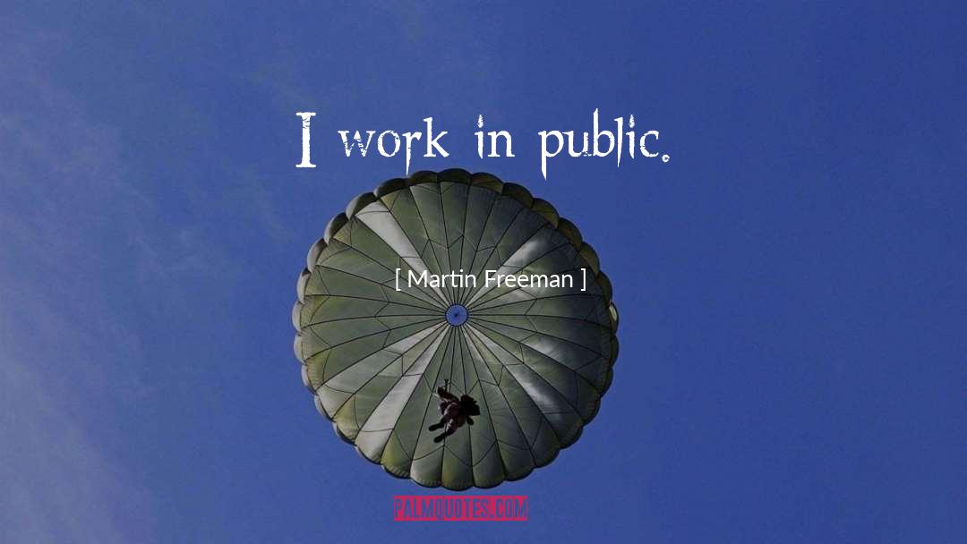Martin Freeman Quotes: I work in public.