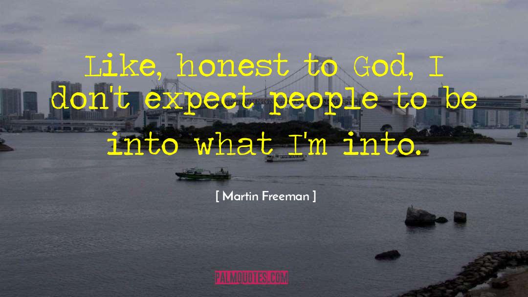 Martin Freeman Quotes: Like, honest to God, I