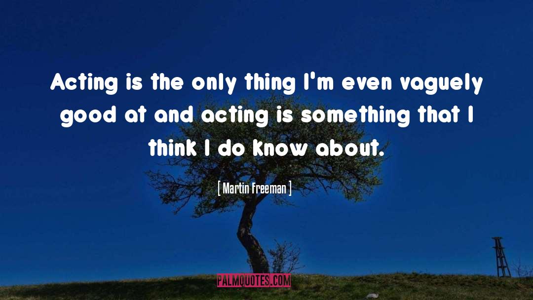 Martin Freeman Quotes: Acting is the only thing