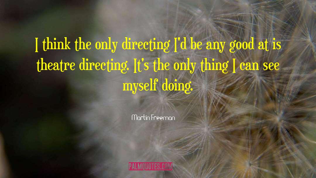 Martin Freeman Quotes: I think the only directing