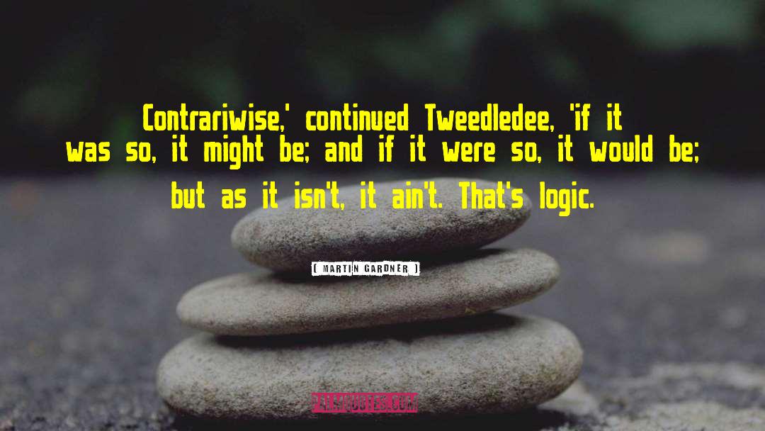 Martin Gardner Quotes: Contrariwise,' continued Tweedledee, 'if it