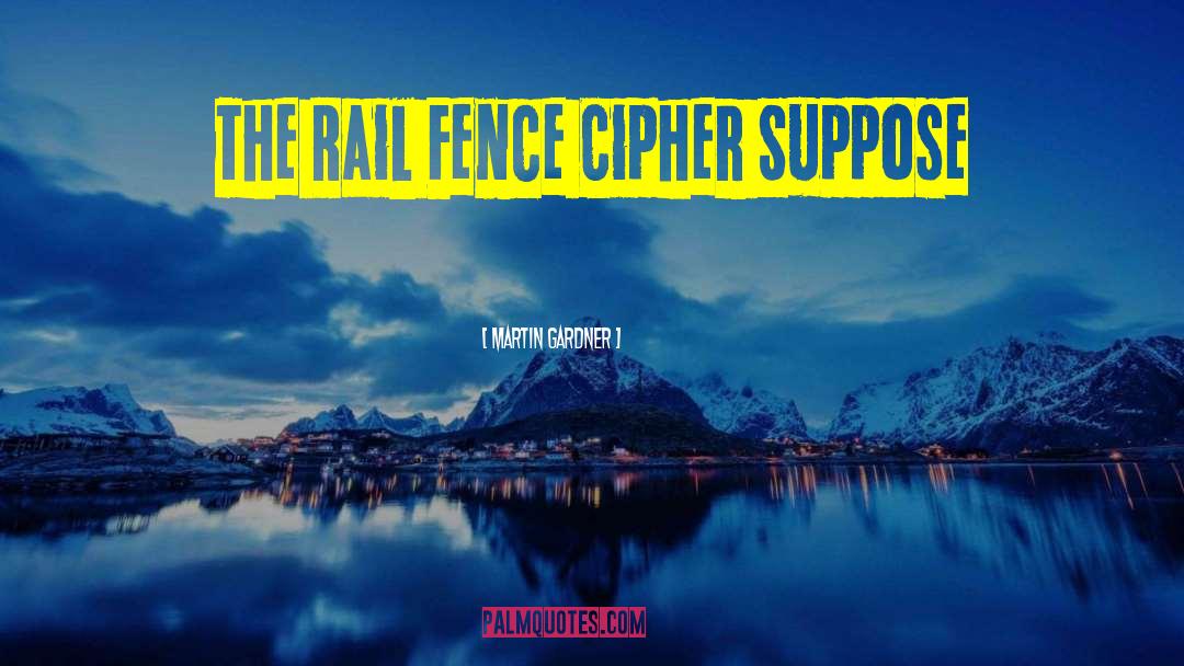 Martin Gardner Quotes: The Rail Fence Cipher Suppose