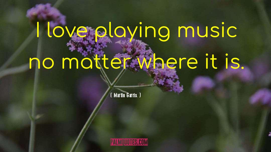 Martin Garrix Quotes: I love playing music no