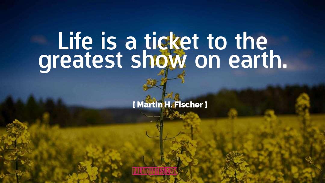 Martin H. Fischer Quotes: Life is a ticket to