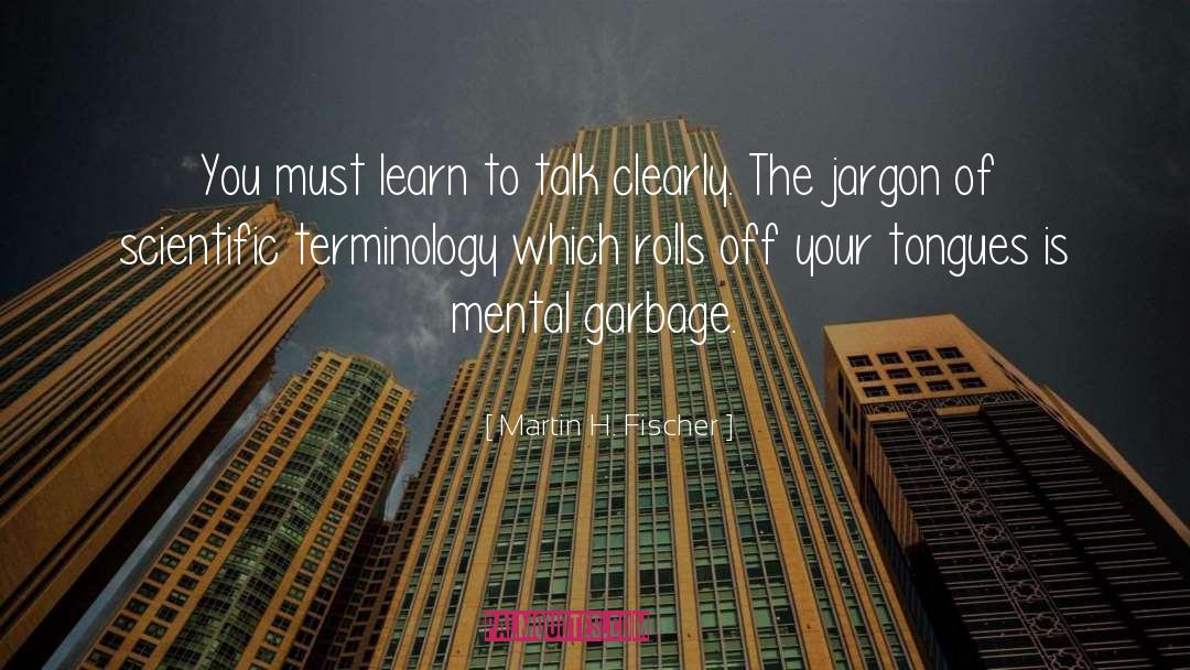 Martin H. Fischer Quotes: You must learn to talk