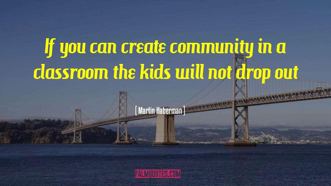 Martin Haberman Quotes: If you can create community