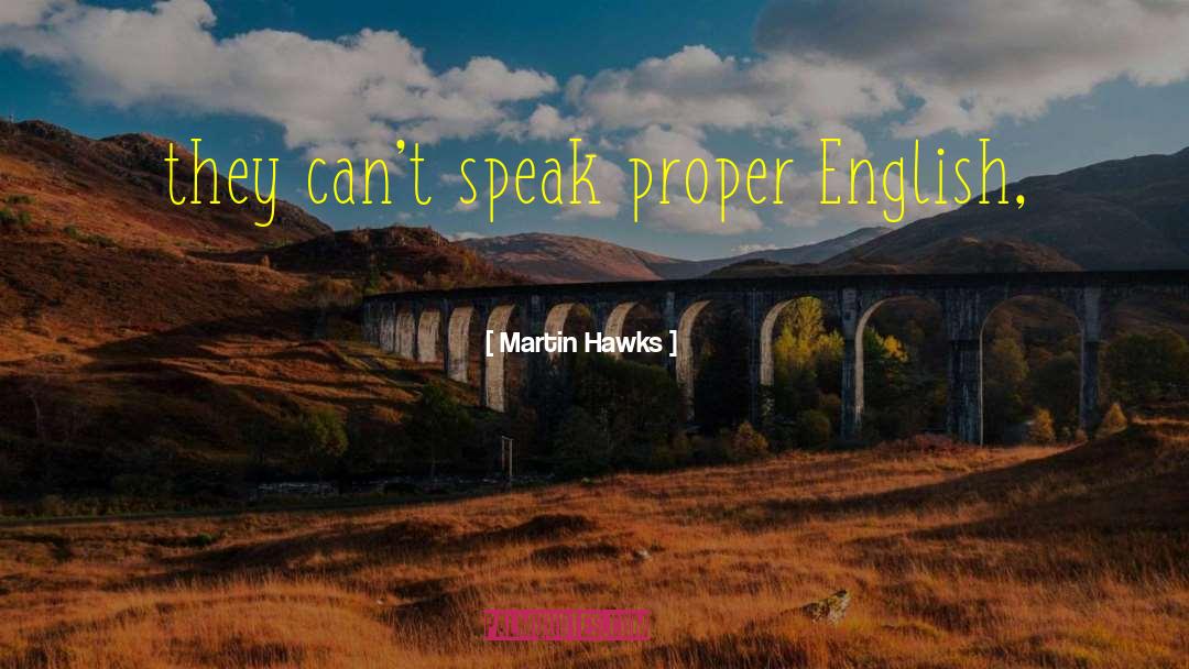 Martin Hawks Quotes: they can't speak proper English,