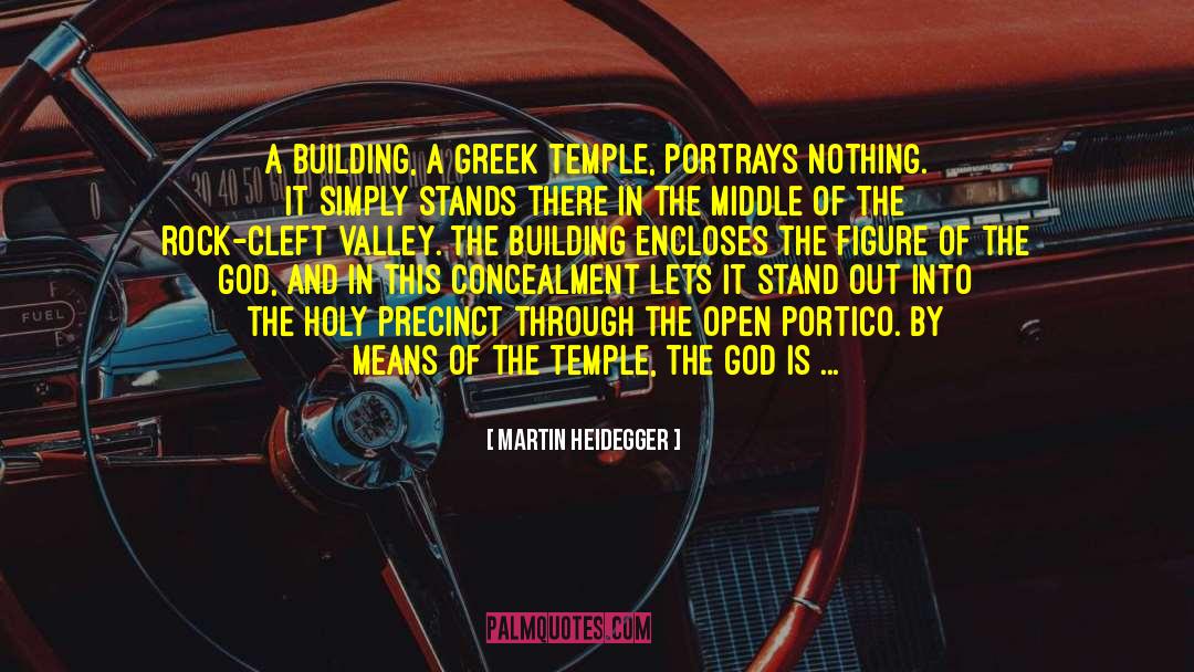 Martin Heidegger Quotes: A building, a Greek temple,