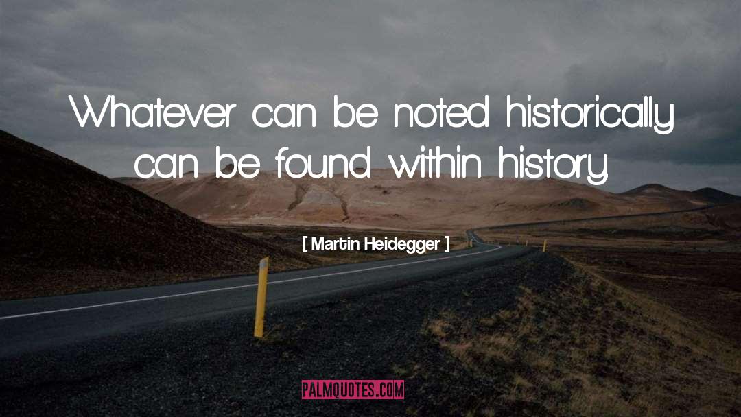 Martin Heidegger Quotes: Whatever can be noted historically