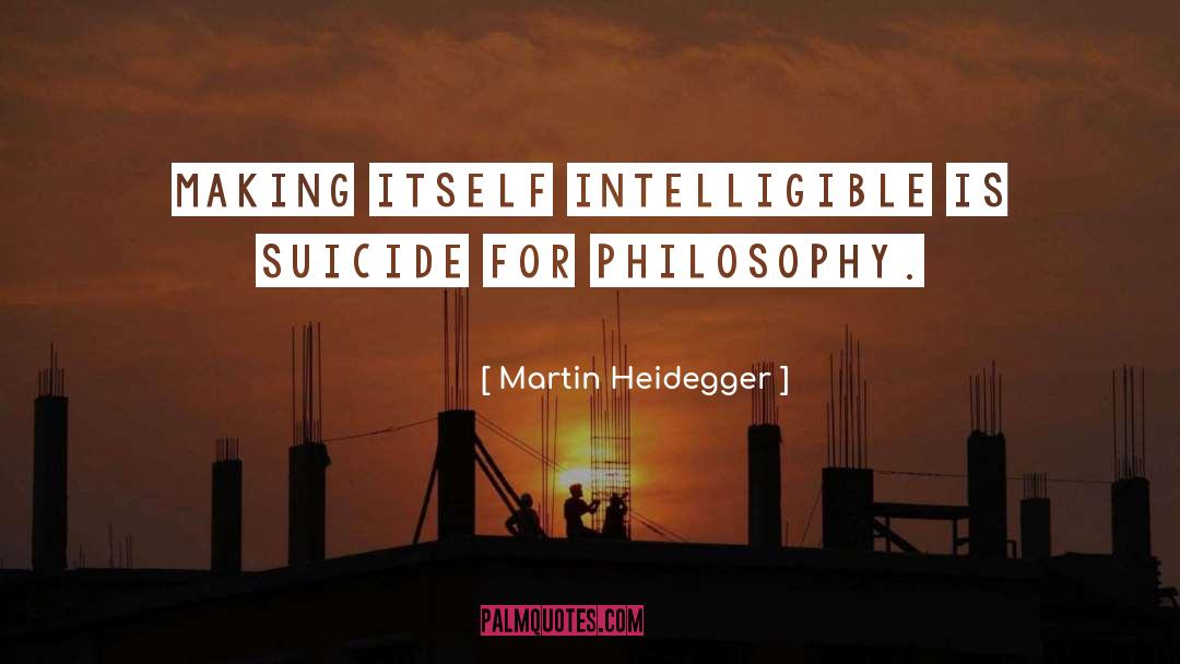 Martin Heidegger Quotes: Making itself intelligible is suicide