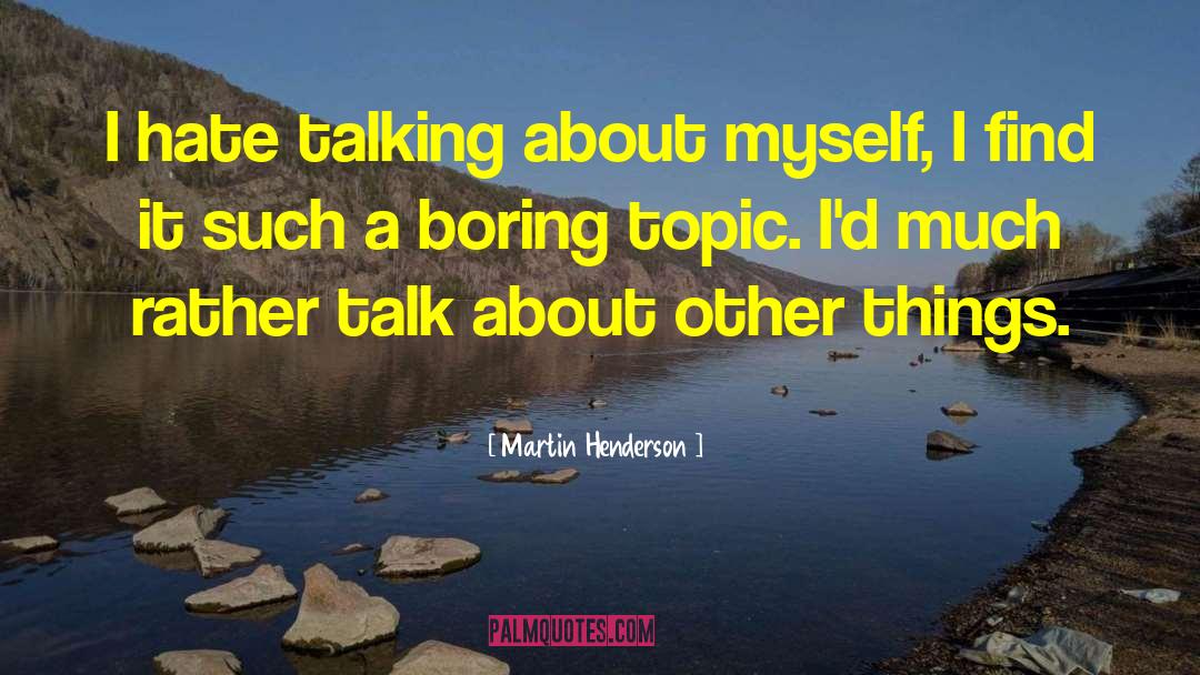 Martin Henderson Quotes: I hate talking about myself,
