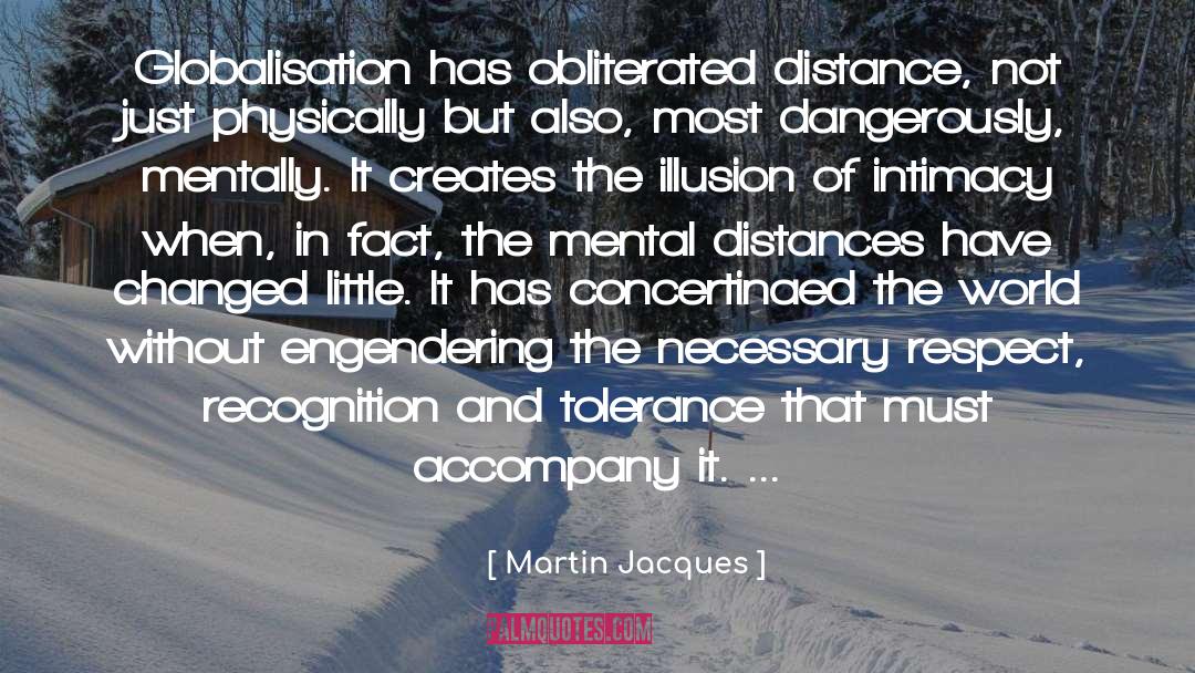 Martin Jacques Quotes: Globalisation has obliterated distance, not