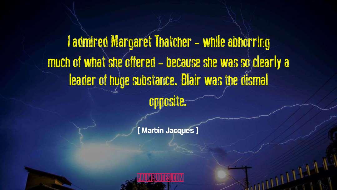 Martin Jacques Quotes: I admired Margaret Thatcher -