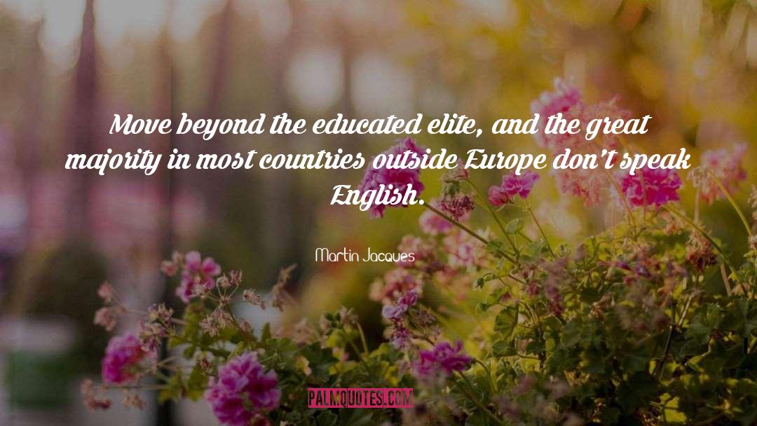Martin Jacques Quotes: Move beyond the educated elite,
