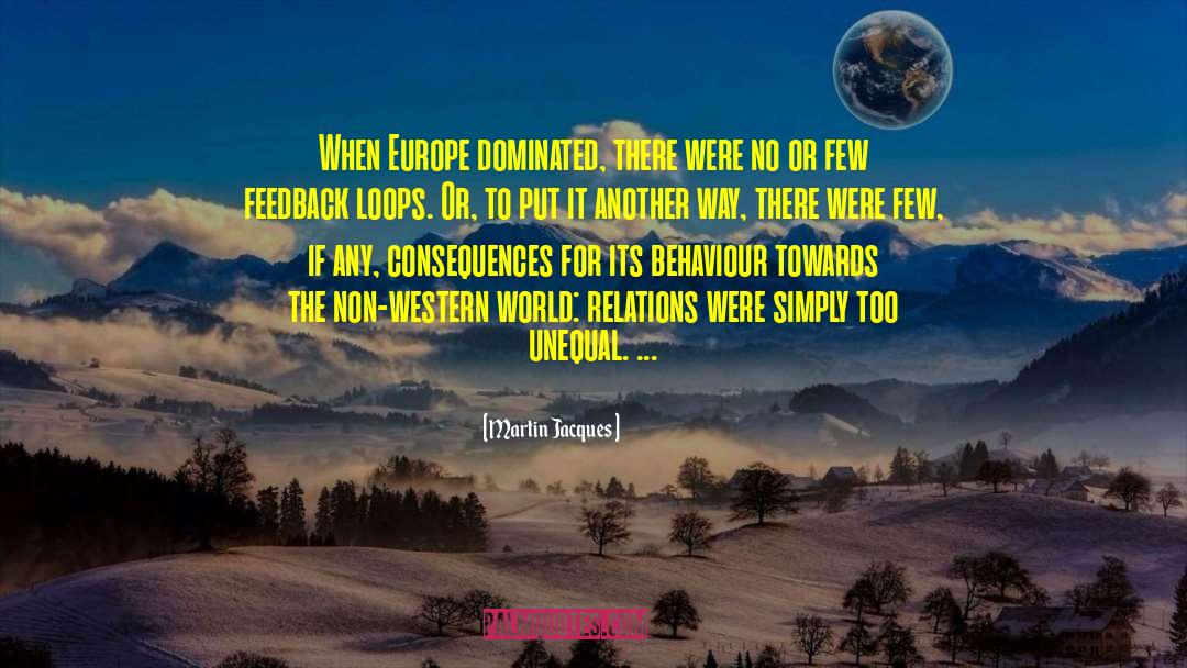Martin Jacques Quotes: When Europe dominated, there were