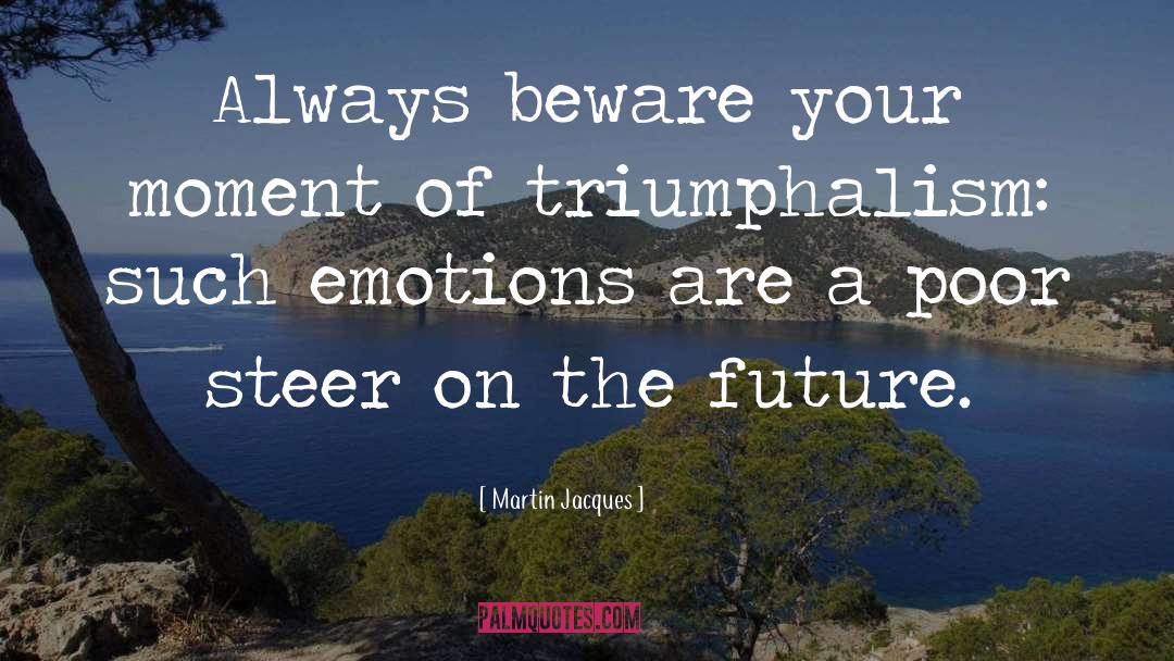 Martin Jacques Quotes: Always beware your moment of