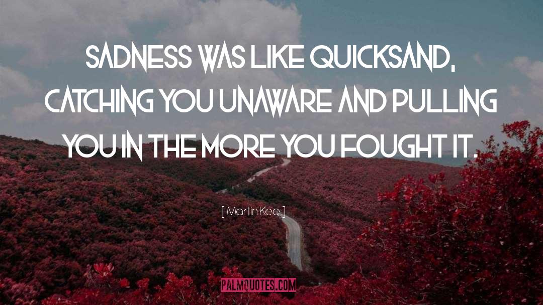 Martin Kee Quotes: Sadness was like quicksand, catching