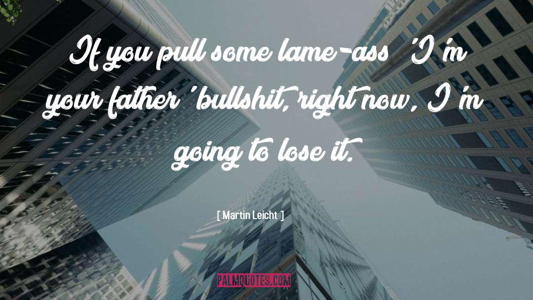 Martin Leicht Quotes: If you pull some lame-ass