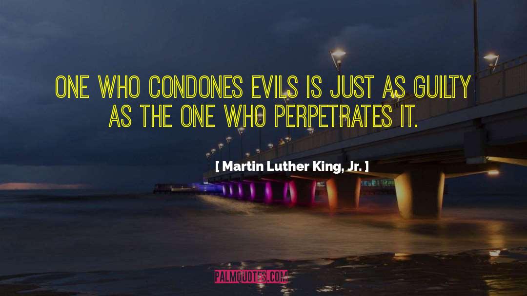 Martin Luther King, Jr. Quotes: One who condones evils is