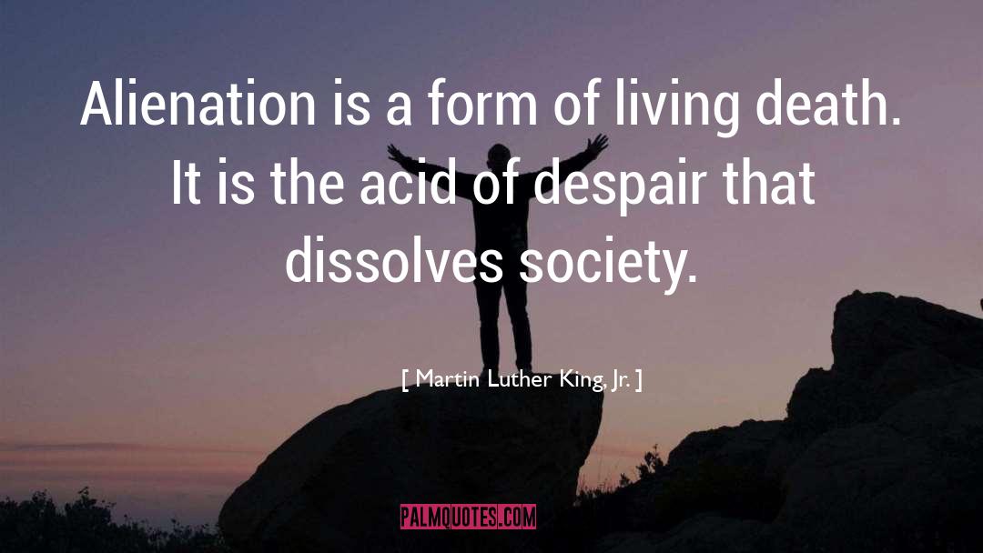 Martin Luther King, Jr. Quotes: Alienation is a form of