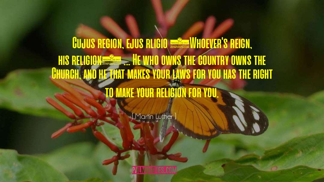 Martin Luther Quotes: Cujus region, ejus rligio (Whoever's