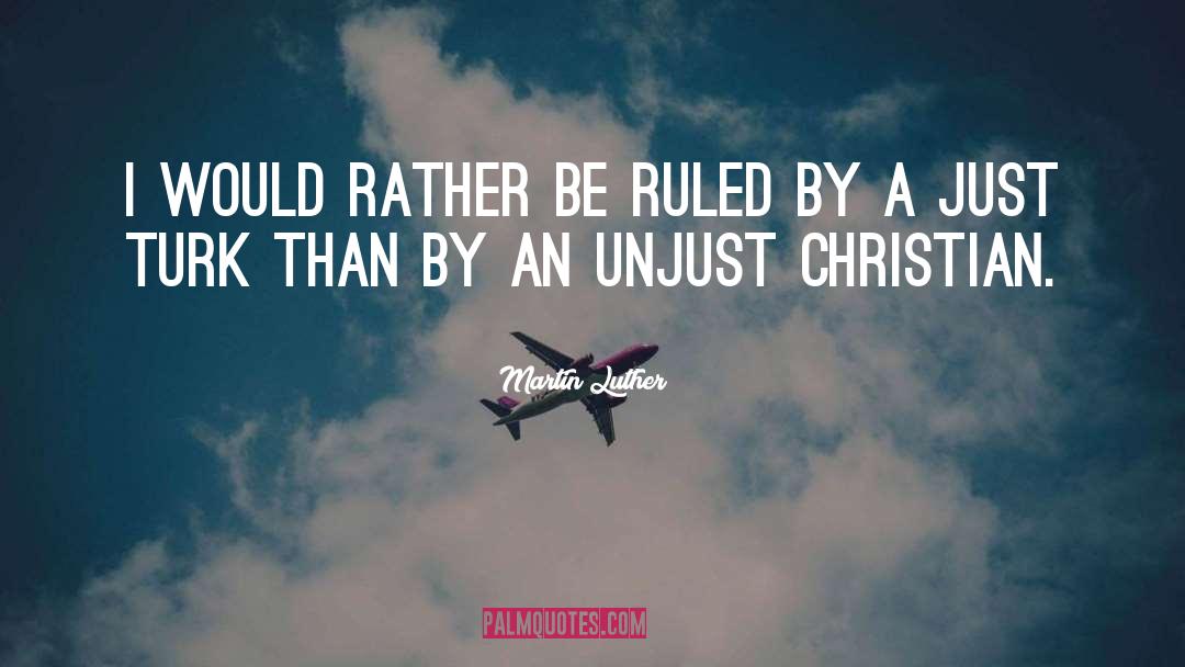 Martin Luther Quotes: I would rather be ruled