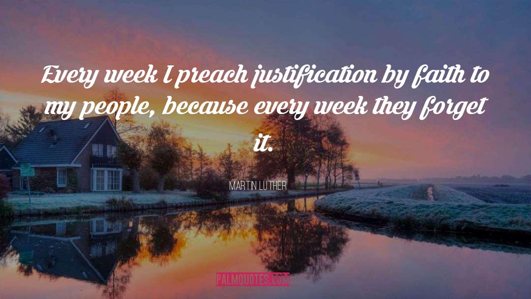 Martin Luther Quotes: Every week I preach justification