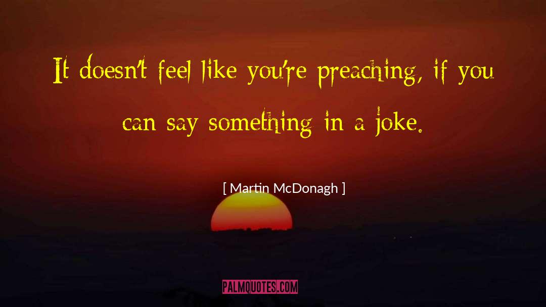 Martin McDonagh Quotes: It doesn't feel like you're