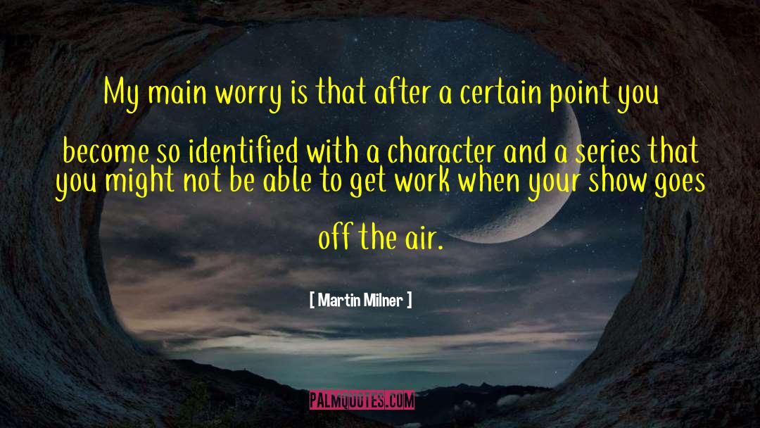 Martin Milner Quotes: My main worry is that